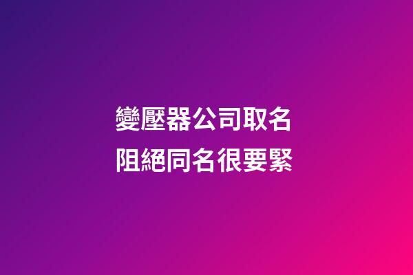 變壓器公司取名 阻絕同名很要緊-第1張-公司起名-玄機派